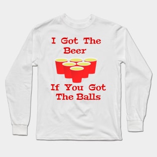 Beer Pong I Got The Beer If You Got The Balls Long Sleeve T-Shirt